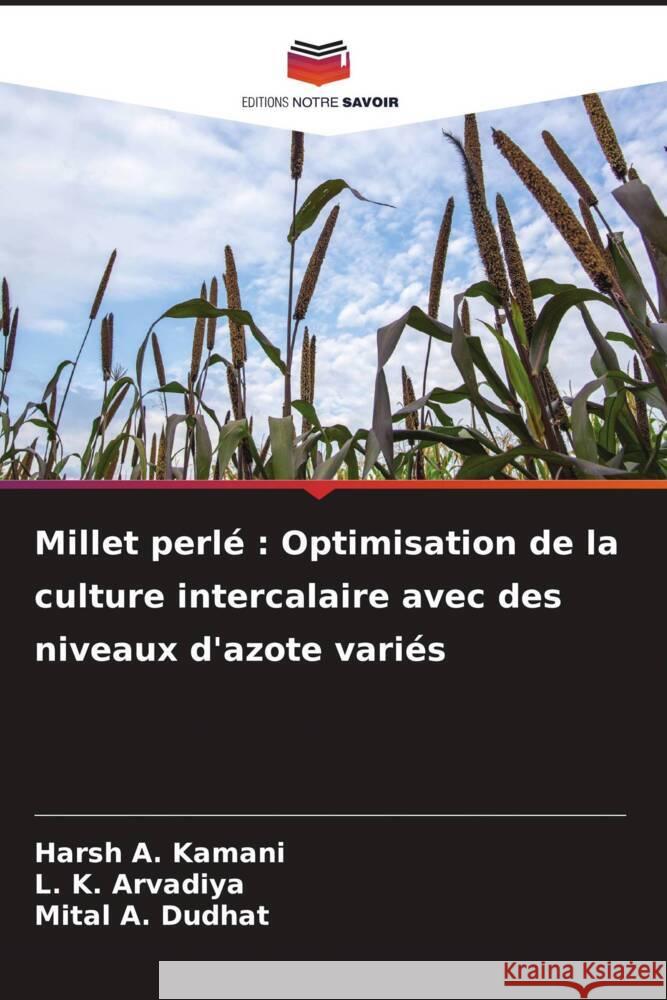 Millet perl?: Optimisation de la culture intercalaire avec des niveaux d'azote vari?s Harsh A. Kamani L. K. Arvadiya Mital A. Dudhat 9786207127894