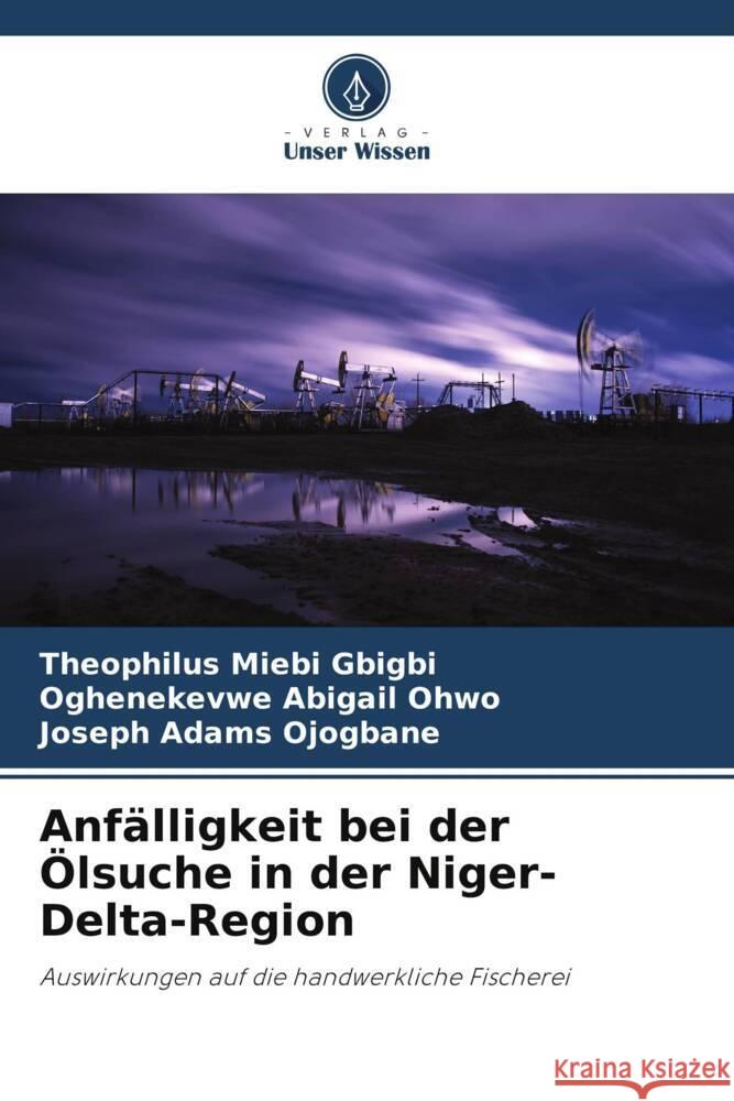 Anf?lligkeit bei der ?lsuche in der Niger-Delta-Region Theophilus Miebi Gbigbi Oghenekevwe Abigail Ohwo Joseph Adams Ojogbane 9786207128532 Verlag Unser Wissen