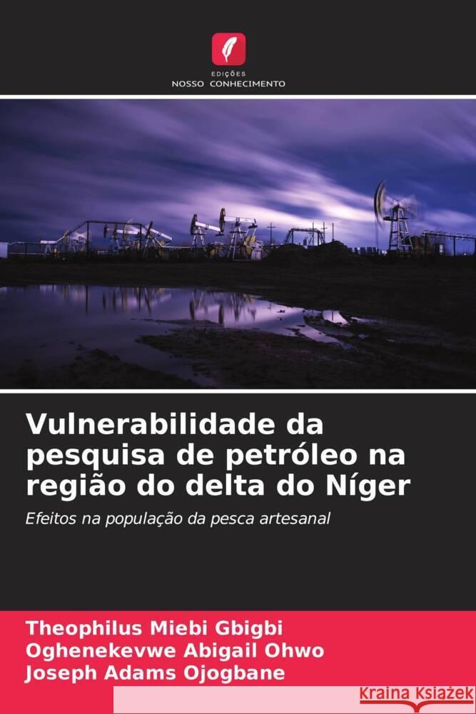 Vulnerabilidade da pesquisa de petr?leo na regi?o do delta do N?ger Theophilus Miebi Gbigbi Oghenekevwe Abigail Ohwo Joseph Adams Ojogbane 9786207128563 Edicoes Nosso Conhecimento