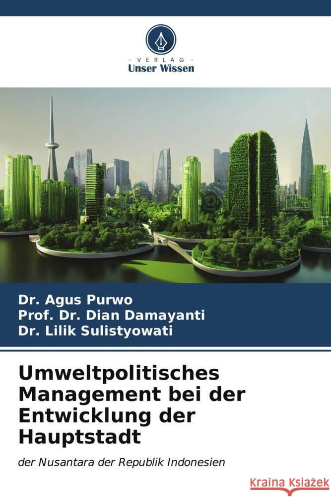 Umweltpolitisches Management bei der Entwicklung der Hauptstadt Agus Purwo Prof Dian Damayanti Lilik Sulistyowati 9786207128716