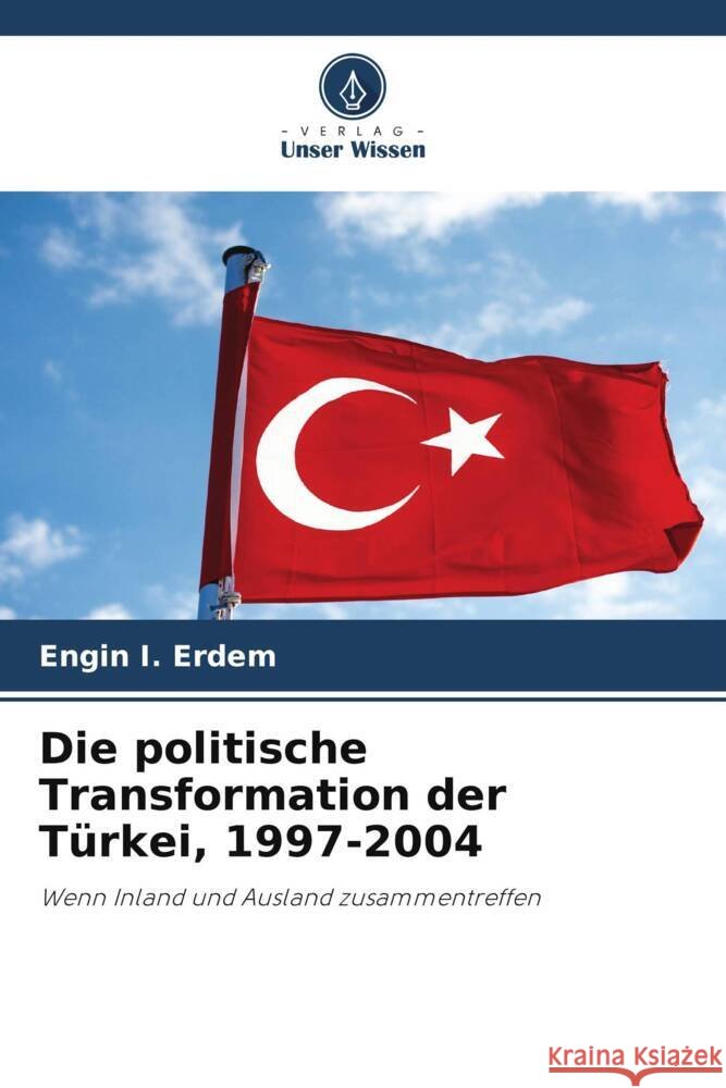 Die politische Transformation der Türkei, 1997-2004 Erdem, Engin I. 9786207129317