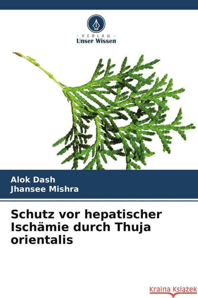 Schutz vor hepatischer Ischämie durch Thuja orientalis Dash, Alok, Mishra, Jhansee 9786207130313