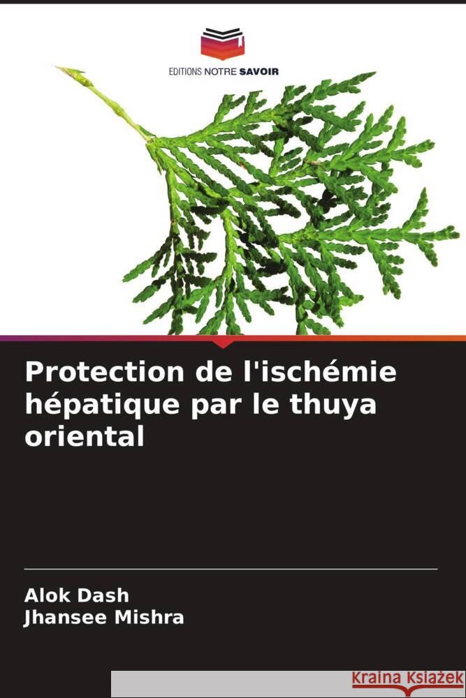 Protection de l'ischémie hépatique par le thuya oriental Dash, Alok, Mishra, Jhansee 9786207130320