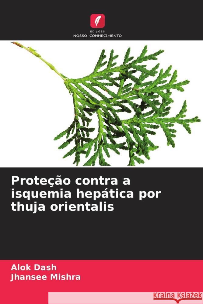 Proteção contra a isquemia hepática por thuja orientalis Dash, Alok, Mishra, Jhansee 9786207130351