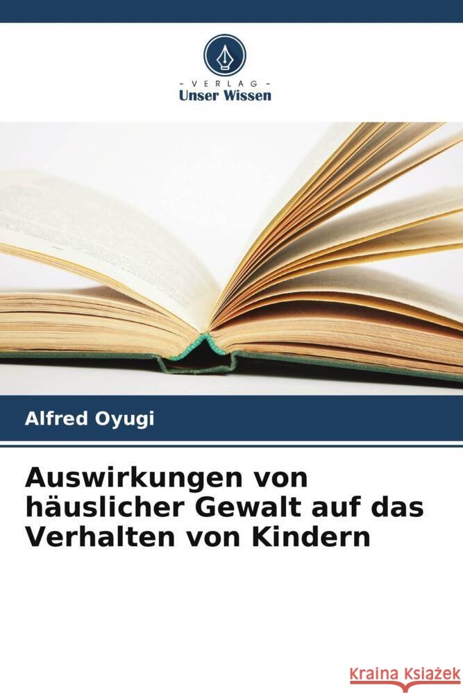 Auswirkungen von h?uslicher Gewalt auf das Verhalten von Kindern Alfred Oyugi 9786207131136 Verlag Unser Wissen