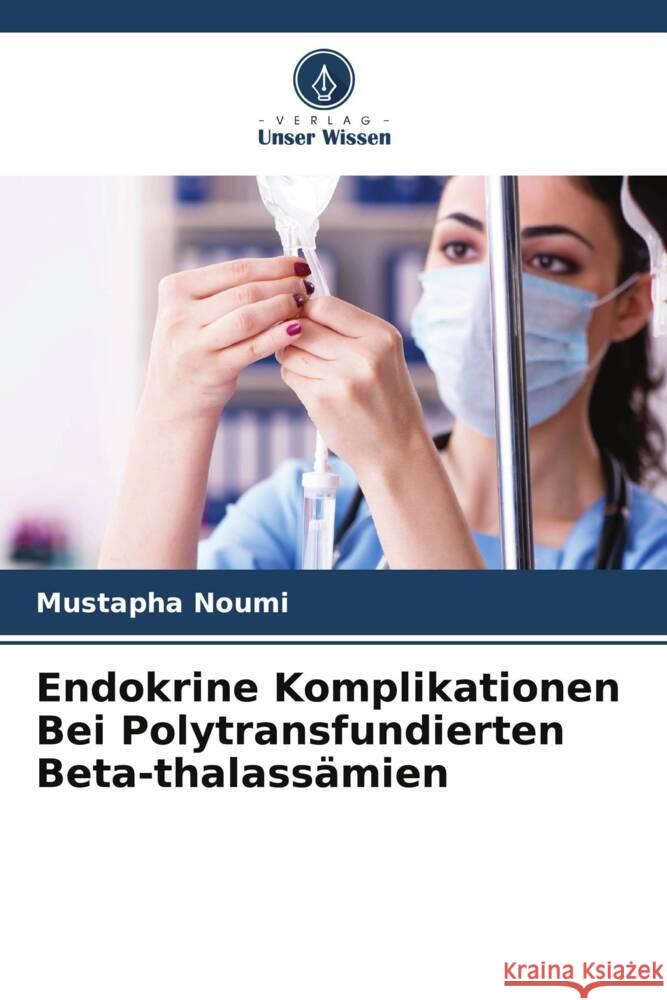 Endokrine Komplikationen Bei Polytransfundierten Beta-thalass?mien Mustapha Noumi 9786207131433 Verlag Unser Wissen