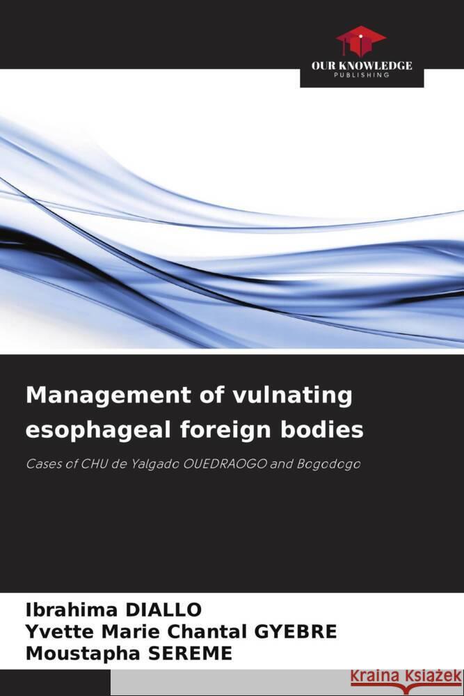 Management of vulnating esophageal foreign bodies Ibrahima Diallo Yvette Marie Chantal Gyebre Moustapha Sereme 9786207132744 Our Knowledge Publishing