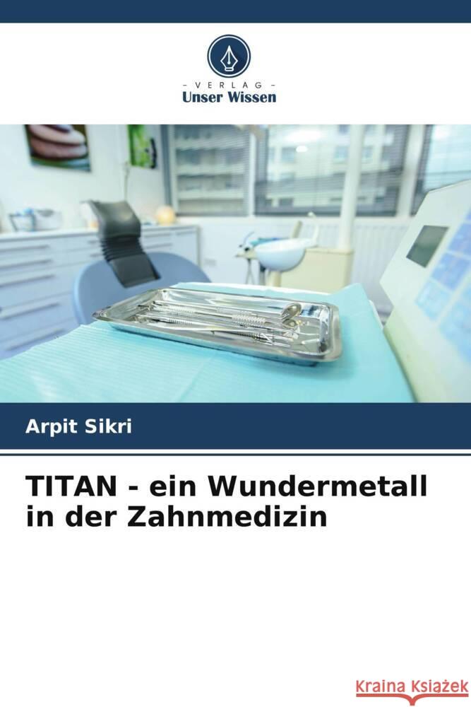 TITAN - ein Wundermetall in der Zahnmedizin Arpit Sikri 9786207136575