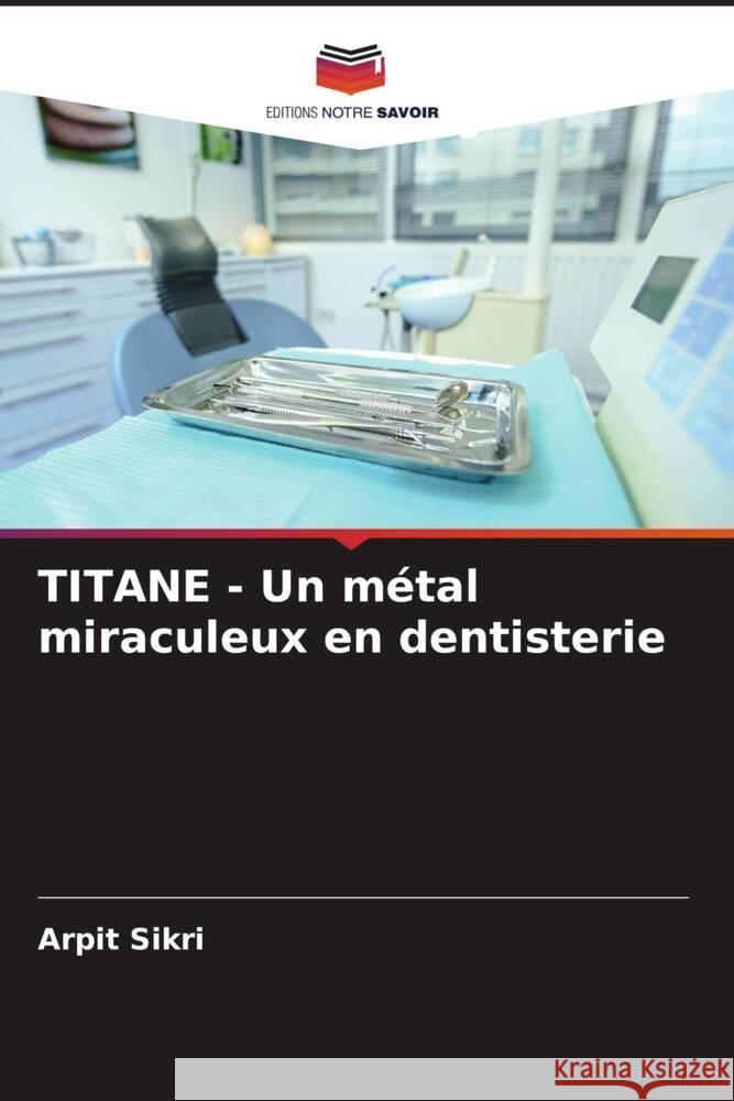 TITANE - Un m?tal miraculeux en dentisterie Arpit Sikri 9786207136582