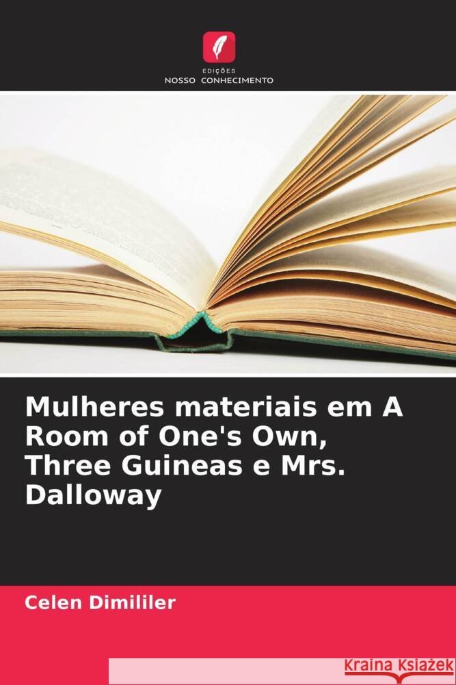 Mulheres materiais em A Room of One's Own, Three Guineas e Mrs. Dalloway Celen Dimililer 9786207137299 Edicoes Nosso Conhecimento