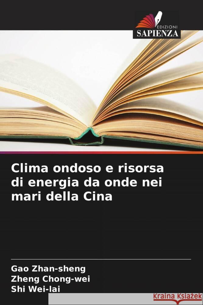 Clima ondoso e risorsa di energia da onde nei mari della Cina Gao Zhan-Sheng Zheng Chong-Wei Shi Wei-Lai 9786207137817