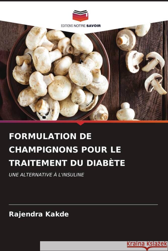 Formulation de Champignons Pour Le Traitement Du Diab?te Rajendra Kakde 9786207138883 Editions Notre Savoir