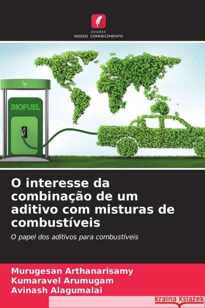 O interesse da combina??o de um aditivo com misturas de combust?veis Murugesan Arthanarisamy Kumaravel Arumugam Avinash Alagumalai 9786207139934