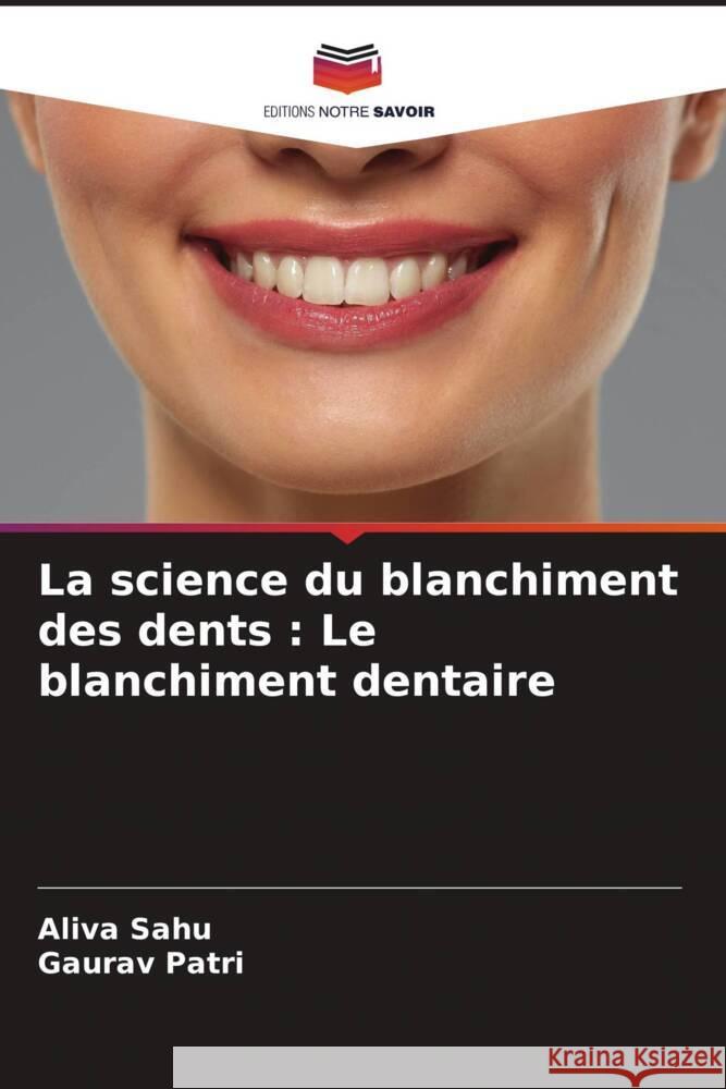 La science du blanchiment des dents: Le blanchiment dentaire Aliva Sahu Gaurav Patri 9786207140220