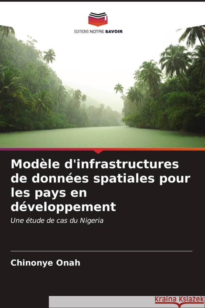 Mod?le d'infrastructures de donn?es spatiales pour les pays en d?veloppement Chinonye Onah 9786207141753