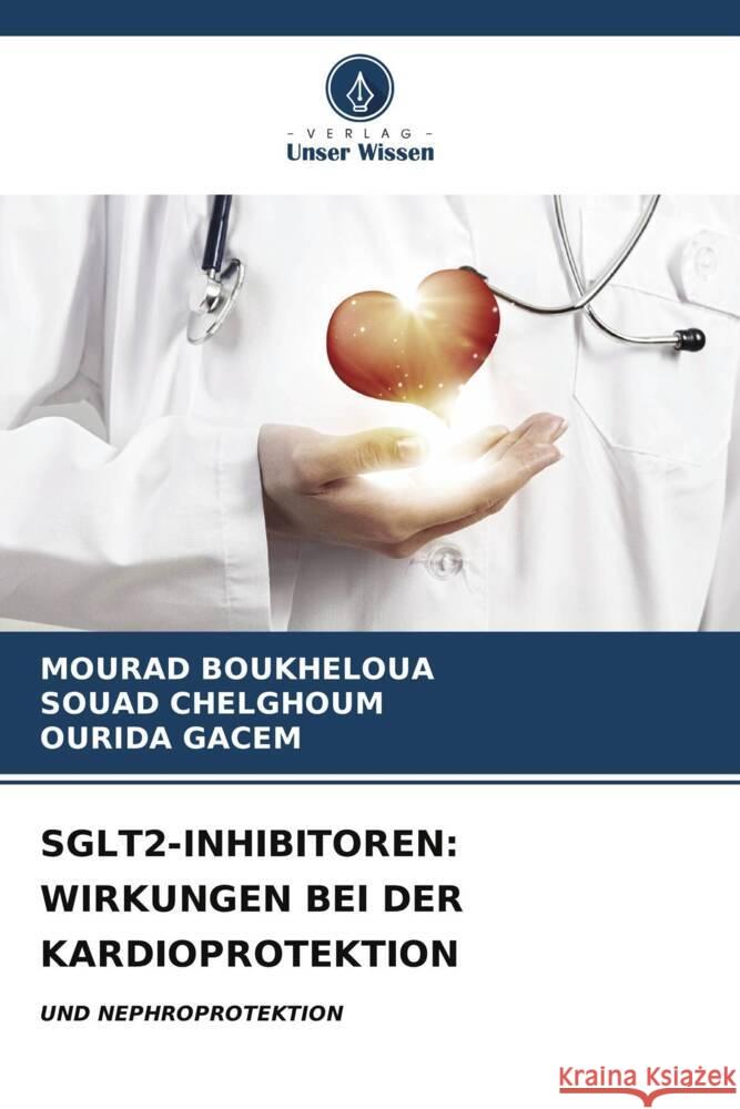 Sglt2-Inhibitoren: Wirkungen Bei Der Kardioprotektion Mourad Boukheloua Souad Chelghoum Ourida Gacem 9786207143122 Verlag Unser Wissen