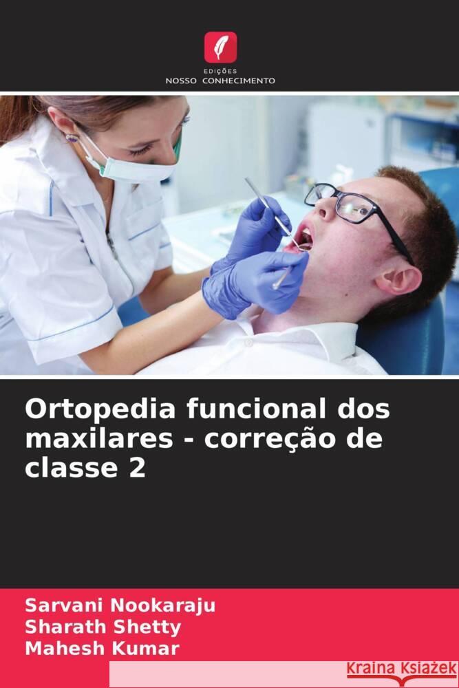 Ortopedia funcional dos maxilares - corre??o de classe 2 Sarvani Nookaraju Sharath Shetty Mahesh Kumar 9786207143283