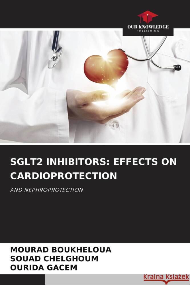 Sglt2 Inhibitors: Effects on Cardioprotection Mourad Boukheloua Souad Chelghoum Ourida Gacem 9786207143320 Our Knowledge Publishing