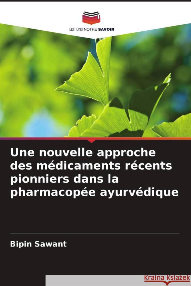 Une nouvelle approche des m?dicaments r?cents pionniers dans la pharmacop?e ayurv?dique Bipin Sawant 9786207145355