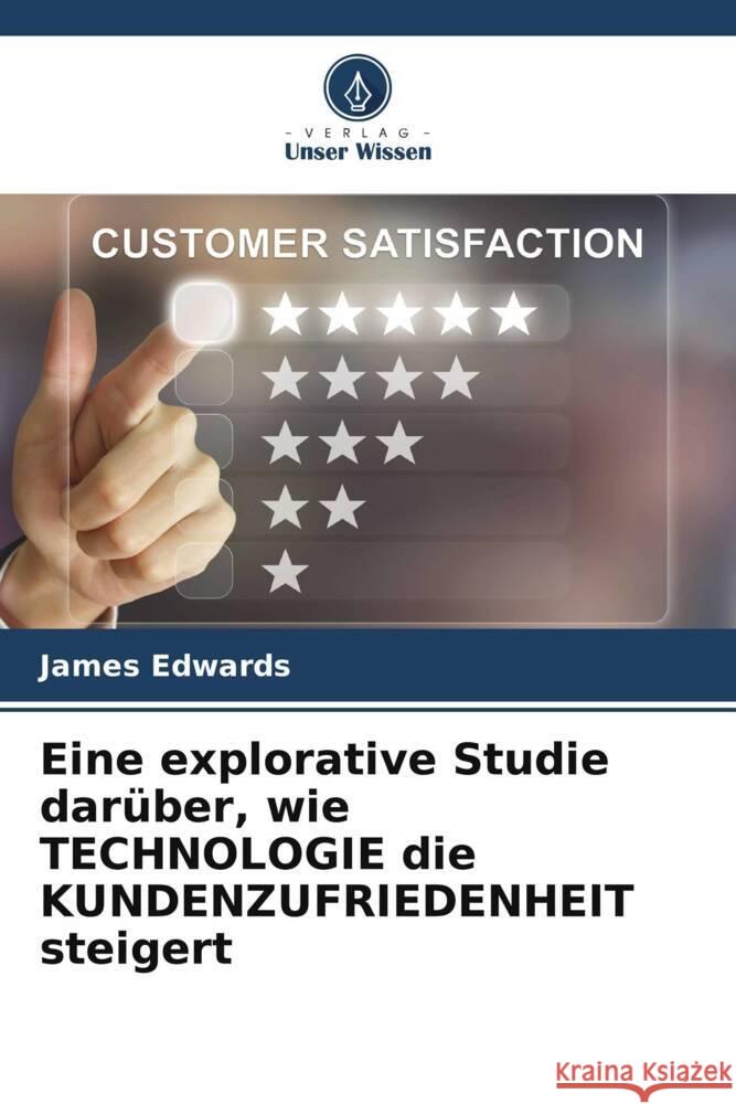 Eine explorative Studie dar?ber, wie TECHNOLOGIE die KUNDENZUFRIEDENHEIT steigert James Edwards 9786207146116