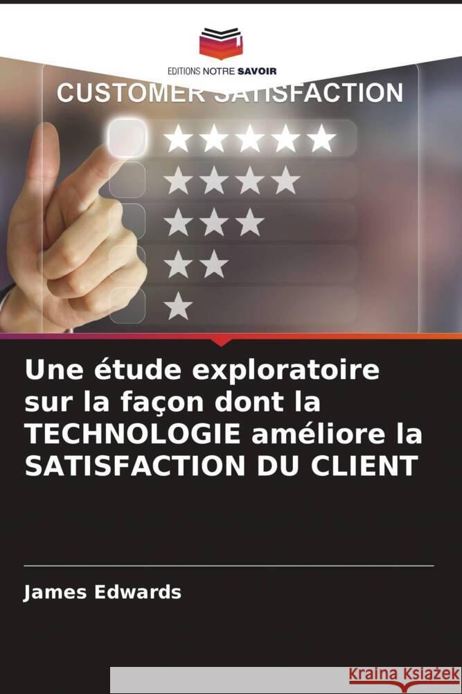 Une ?tude exploratoire sur la fa?on dont la TECHNOLOGIE am?liore la SATISFACTION DU CLIENT James Edwards 9786207146123