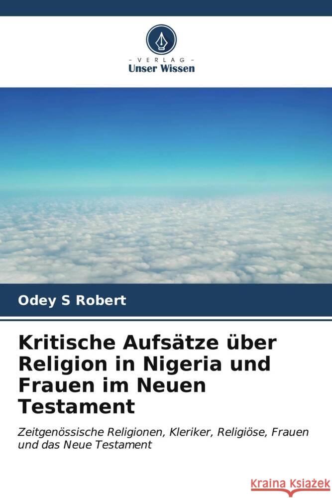 Kritische Aufs?tze ?ber Religion in Nigeria und Frauen im Neuen Testament Odey S. Robert 9786207149193