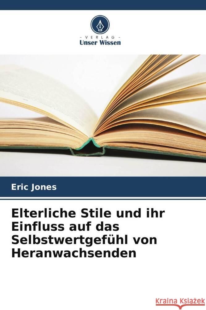 Elterliche Stile und ihr Einfluss auf das Selbstwertgef?hl von Heranwachsenden Eric Jones 9786207149292 Verlag Unser Wissen