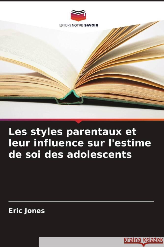 Les styles parentaux et leur influence sur l'estime de soi des adolescents Eric Jones 9786207149315 Editions Notre Savoir