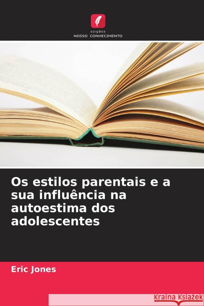 Os estilos parentais e a sua influ?ncia na autoestima dos adolescentes Eric Jones 9786207149339 Edicoes Nosso Conhecimento