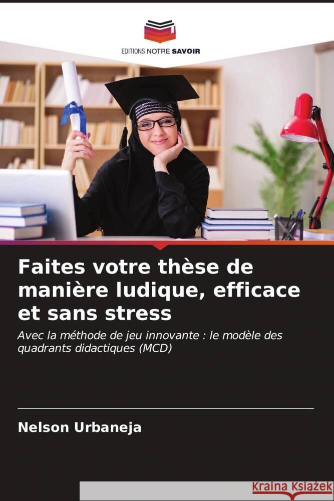 Faites votre th?se de mani?re ludique, efficace et sans stress Nelson Urbaneja 9786207157587