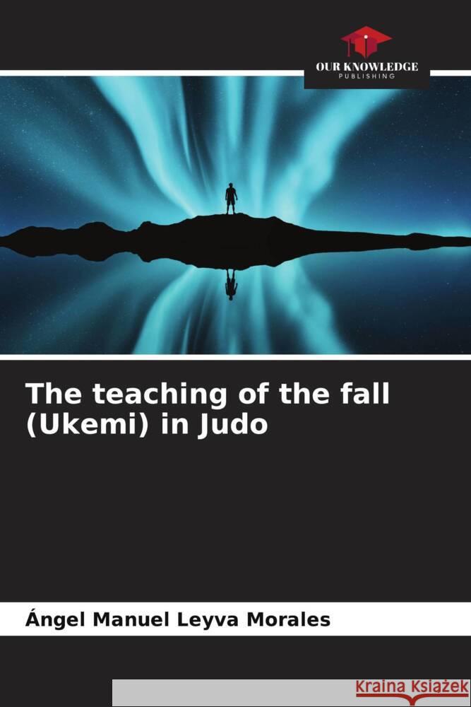 The teaching of the fall (Ukemi) in Judo ?ngel Manuel Leyv 9786207157877