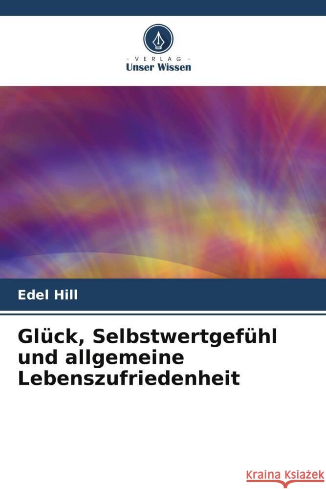 Gl?ck, Selbstwertgef?hl und allgemeine Lebenszufriedenheit Edel Hill 9786207164516 Verlag Unser Wissen