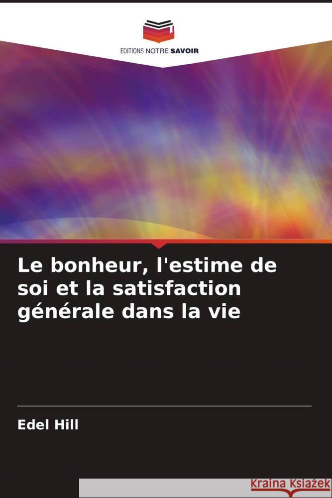 Le bonheur, l'estime de soi et la satisfaction g?n?rale dans la vie Edel Hill 9786207164523 Editions Notre Savoir