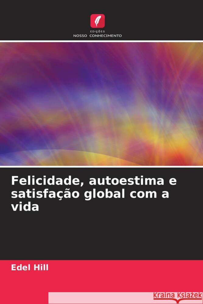 Felicidade, autoestima e satisfa??o global com a vida Edel Hill 9786207164547 Edicoes Nosso Conhecimento