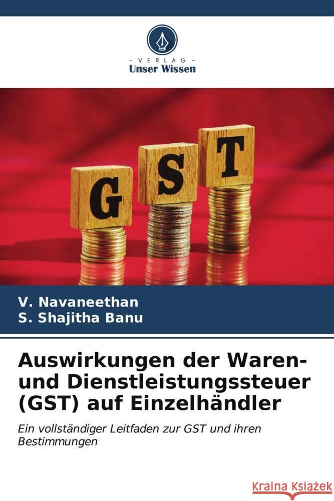 Auswirkungen der Waren- und Dienstleistungssteuer (GST) auf Einzelh?ndler V. Navaneethan S. Shajith 9786207167135 Verlag Unser Wissen