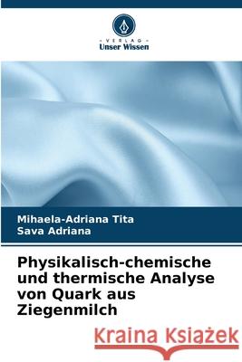 Physikalisch-chemische und thermische Analyse von Quark aus Ziegenmilch Tita, Mihaela-Adriana, Adriana, Sava 9786207171637