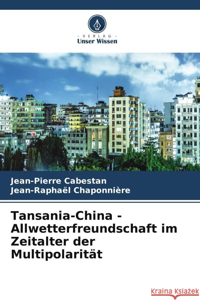 Tansania-China - Allwetterfreundschaft im Zeitalter der Multipolarit?t Jean-Pierre Cabestan Jean-Rapha?l Chaponni?re 9786207173839 Verlag Unser Wissen