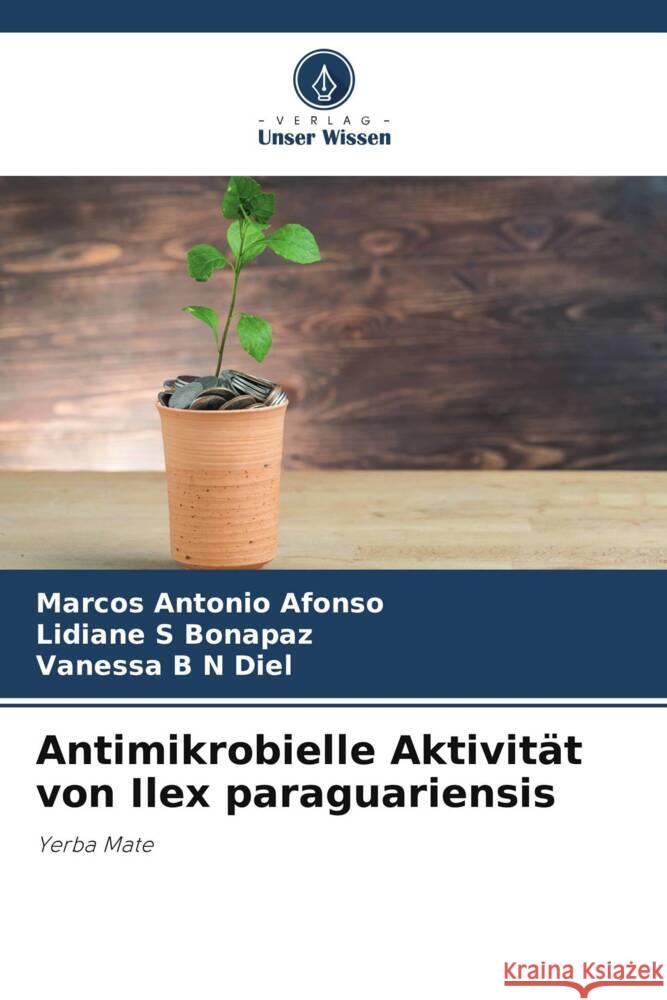 Antimikrobielle Aktivit?t von Ilex paraguariensis Marcos Antonio Afonso Lidiane S. Bonapaz Vanessa B. N. Diel 9786207174775