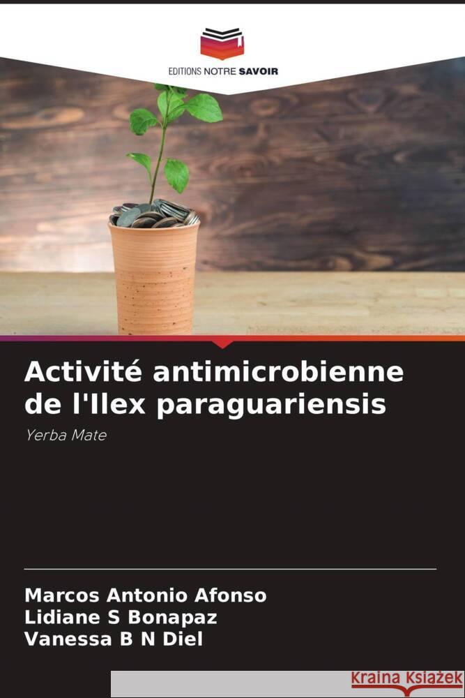 Activit? antimicrobienne de l'Ilex paraguariensis Marcos Antonio Afonso Lidiane S. Bonapaz Vanessa B. N. Diel 9786207174805