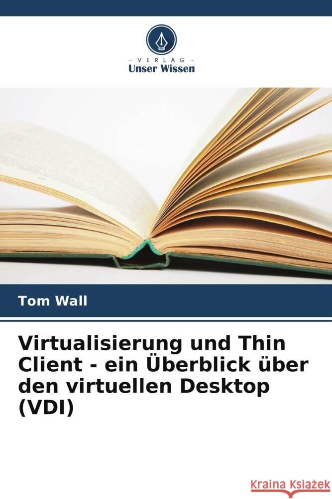 Virtualisierung und Thin Client - ein ?berblick ?ber den virtuellen Desktop (VDI) Tom Wall 9786207174973 Verlag Unser Wissen