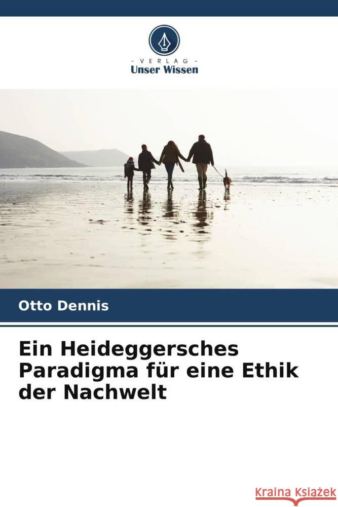 Ein Heideggersches Paradigma f?r eine Ethik der Nachwelt Otto Dennis 9786207177332