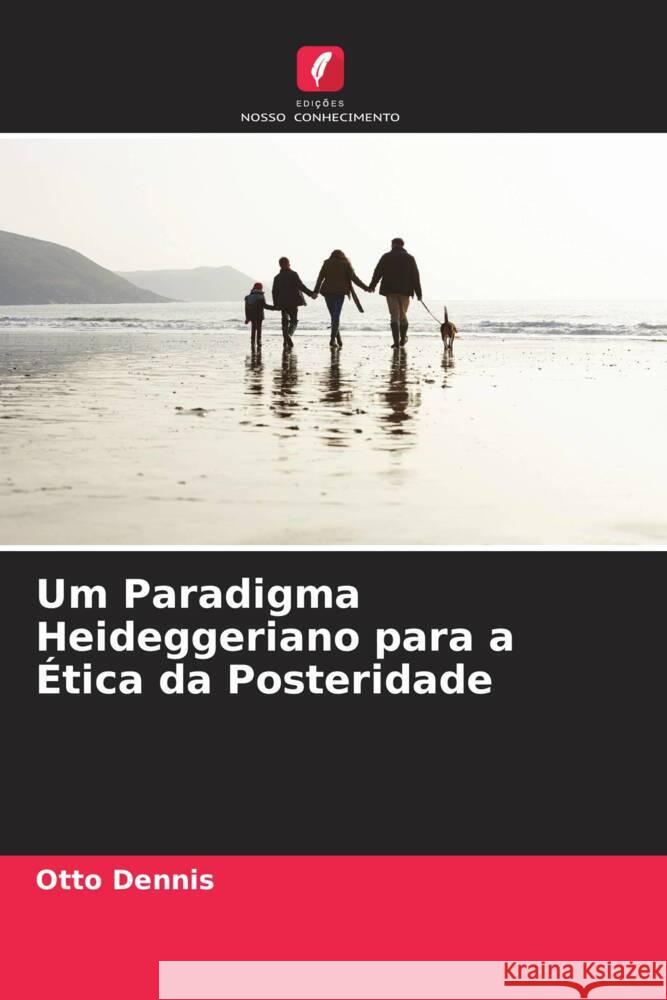 Um Paradigma Heideggeriano para a ?tica da Posteridade Otto Dennis 9786207177370