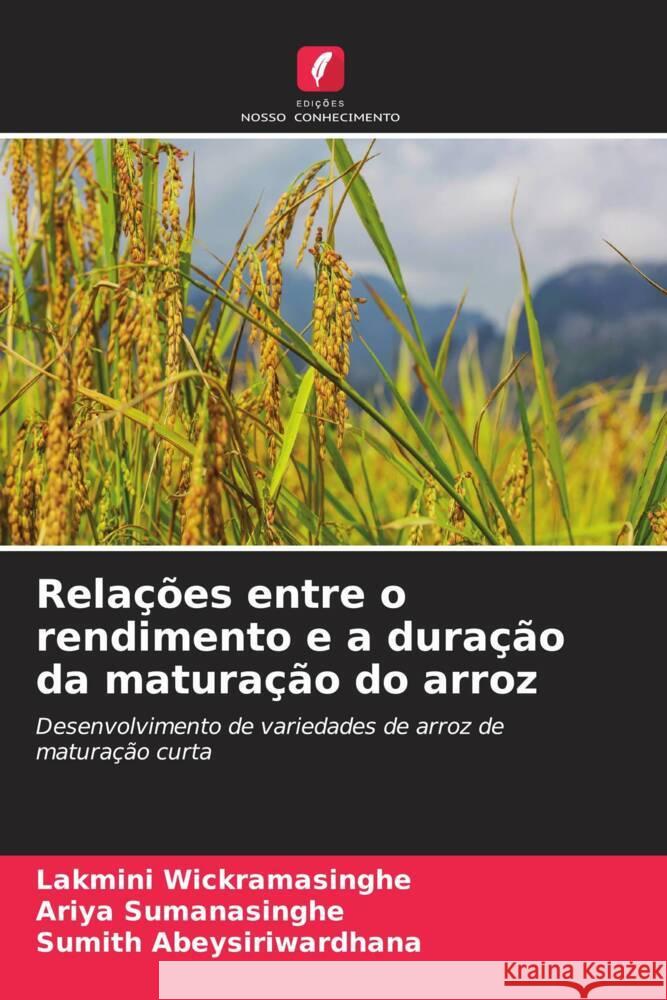 Rela??es entre o rendimento e a dura??o da matura??o do arroz Lakmini Wickramasinghe Ariya Sumanasinghe Sumith Abeysiriwardhana 9786207177783 Edicoes Nosso Conhecimento