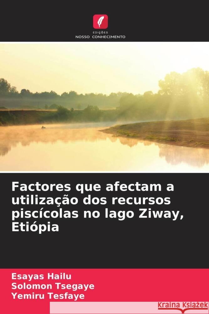 Factores que afectam a utiliza??o dos recursos pisc?colas no lago Ziway, Eti?pia Esayas Hailu Solomon Tsegaye Yemiru Tesfaye 9786207178469