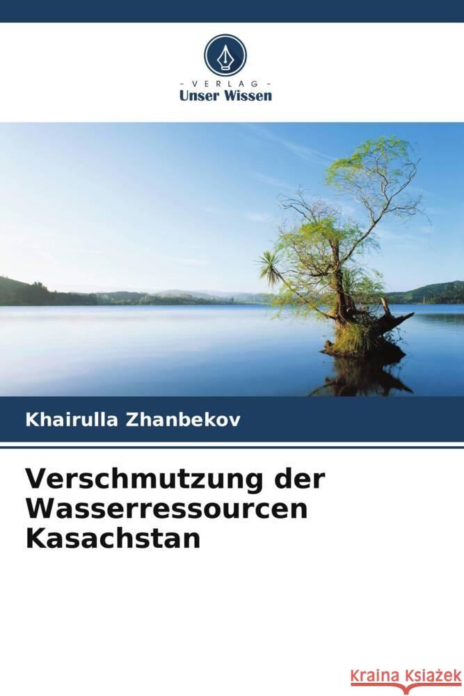 Verschmutzung der Wasserressourcen Kasachstan Khairulla Zhanbekov 9786207182060 Verlag Unser Wissen