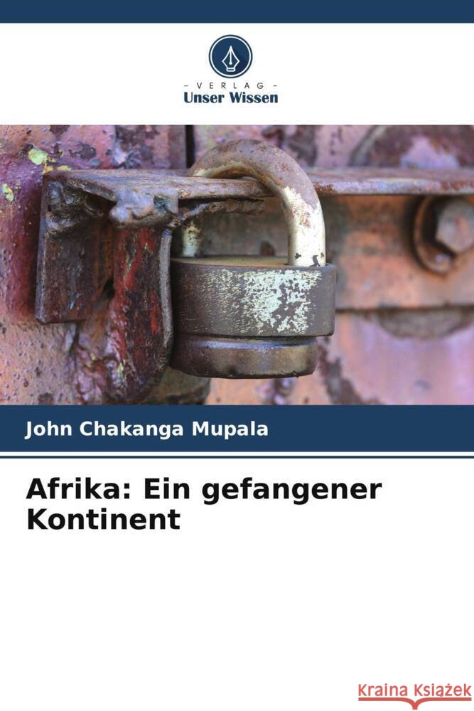 Afrika: Ein gefangener Kontinent John Chakanga Mupala 9786207185719 Verlag Unser Wissen