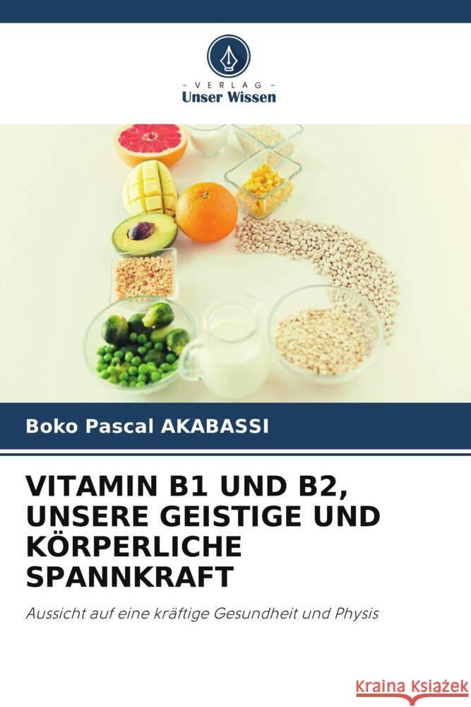 Vitamin B1 Und B2, Unsere Geistige Und K?rperliche Spannkraft Boko Pascal Akabassi 9786207187096 Verlag Unser Wissen