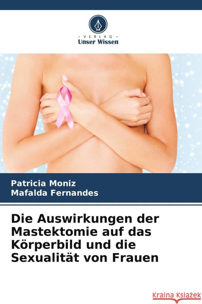 Die Auswirkungen der Mastektomie auf das K?rperbild und die Sexualit?t von Frauen Patricia Moniz Mafalda Fernandes 9786207187874