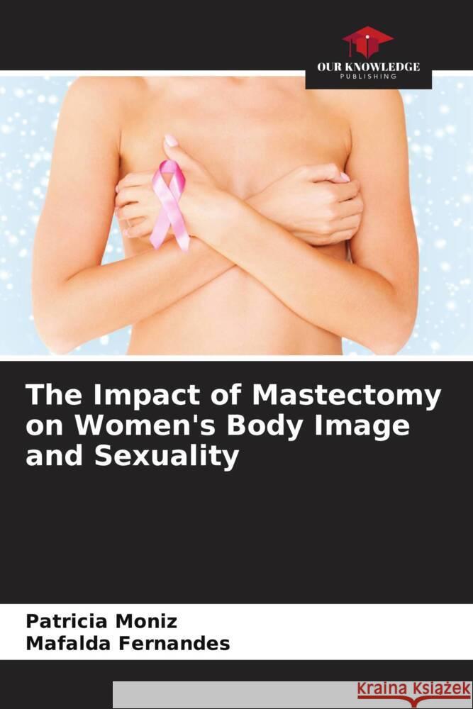 The Impact of Mastectomy on Women's Body Image and Sexuality Patricia Moniz Mafalda Fernandes 9786207187881