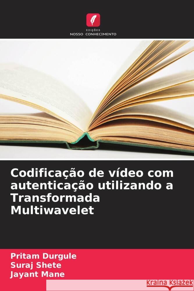 Codifica??o de v?deo com autentica??o utilizando a Transformada Multiwavelet Pritam Durgule Suraj Shete Jayant Mane 9786207188666